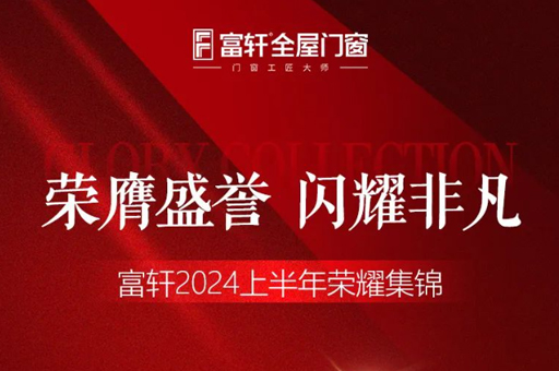 綠色品質雙驅動，富軒門窗2024上半年榮耀見證